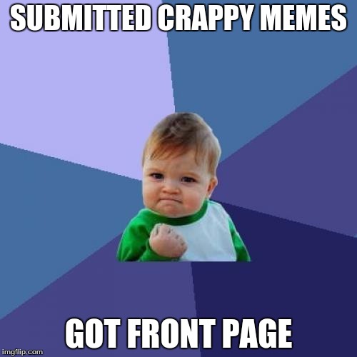 Success Kid | SUBMITTED CRAPPY MEMES GOT FRONT PAGE | image tagged in memes,success kid | made w/ Imgflip meme maker