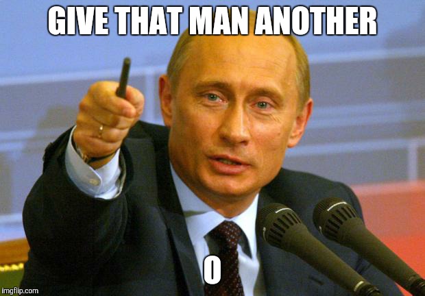 Putin | GIVE THAT MAN ANOTHER O | image tagged in putin | made w/ Imgflip meme maker