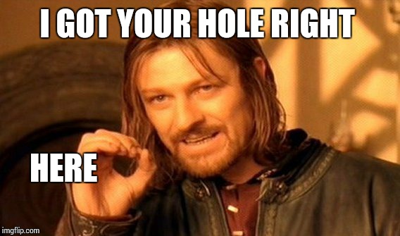 One Does Not Simply Meme | I GOT YOUR HOLE RIGHT HERE | image tagged in memes,one does not simply | made w/ Imgflip meme maker
