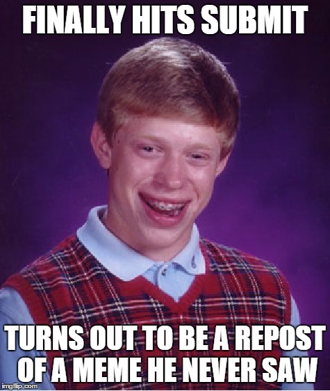 Bad Luck Brian Meme | FINALLY HITS SUBMIT TURNS OUT TO BE A REPOST OF A MEME HE NEVER SAW | image tagged in memes,bad luck brian | made w/ Imgflip meme maker