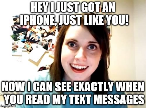 Overly Attached Girlfriend Meme | HEY I JUST GOT AN IPHONE, JUST LIKE YOU! NOW I CAN SEE EXACTLY WHEN YOU READ MY TEXT MESSAGES | image tagged in memes,overly attached girlfriend | made w/ Imgflip meme maker