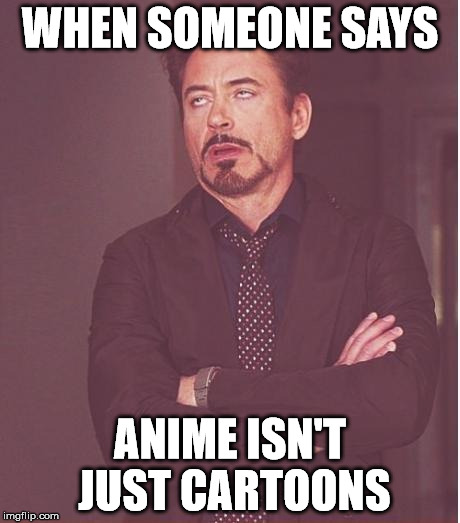 Face You Make Robert Downey Jr Meme | WHEN SOMEONE SAYS ANIME ISN'T JUST CARTOONS | image tagged in memes,face you make robert downey jr | made w/ Imgflip meme maker