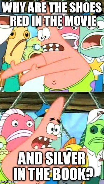Put It Somewhere Else Patrick Meme | WHY ARE THE SHOES RED IN THE MOVIE AND SILVER IN THE BOOK? | image tagged in memes,put it somewhere else patrick | made w/ Imgflip meme maker