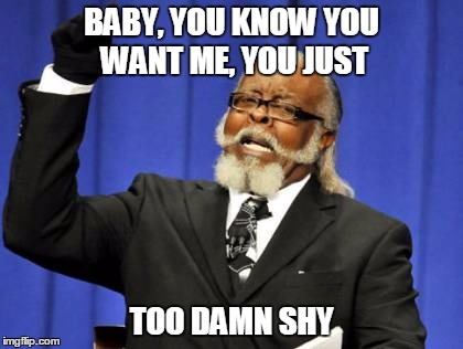 Too Damn High Meme | BABY, YOU KNOW YOU WANT ME, YOU JUST TOO DAMN SHY | image tagged in memes,too damn high,baby | made w/ Imgflip meme maker