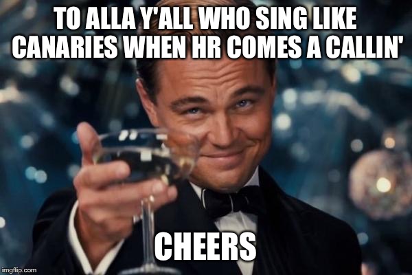 Leonardo Dicaprio Cheers Meme | TO ALLA Y'ALL WHO SING LIKE CANARIES WHEN HR COMES A CALLIN' CHEERS | image tagged in memes,leonardo dicaprio cheers | made w/ Imgflip meme maker