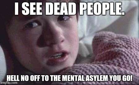 I See Dead People | I SEE DEAD PEOPLE. HELL NO OFF TO THE MENTAL ASYLEM YOU GO! | image tagged in memes,i see dead people | made w/ Imgflip meme maker