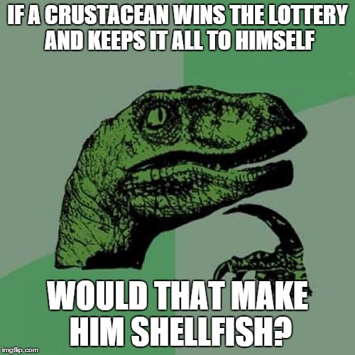 Philosoraptor | IF A CRUSTACEAN WINS THE LOTTERY AND KEEPS IT ALL TO HIMSELF WOULD THAT MAKE HIM SHELLFISH? | image tagged in memes,philosoraptor | made w/ Imgflip meme maker