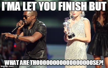 Interupting Kanye | I'MA LET YOU FINISH BUT WHAT ARE THOOOOOOOOOOOOOOOOOSE?! | image tagged in memes,interupting kanye | made w/ Imgflip meme maker