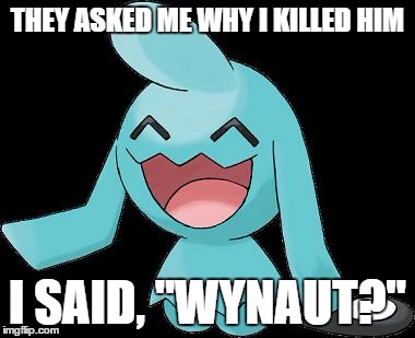 Wynaut | THEY ASKED ME WHY I KILLED HIM I SAID, "WYNAUT?" | image tagged in wynaut,so true memes,memes | made w/ Imgflip meme maker