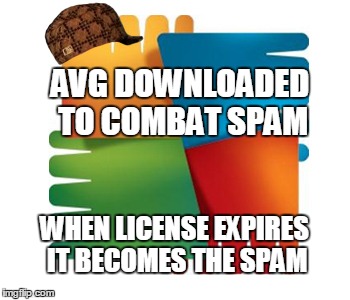 AVG DOWNLOADED TO COMBAT SPAM WHEN LICENSE EXPIRES IT BECOMES THE SPAM | image tagged in funny | made w/ Imgflip meme maker