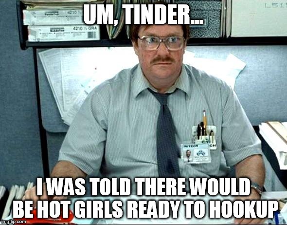I Was Told There Would Be | UM, TINDER... I WAS TOLD THERE WOULD BE HOT GIRLS READY TO HOOKUP | image tagged in memes,i was told there would be | made w/ Imgflip meme maker