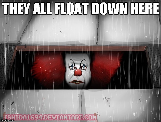Pennywise | THEY ALL FLOAT DOWN HERE | image tagged in pennywise | made w/ Imgflip meme maker