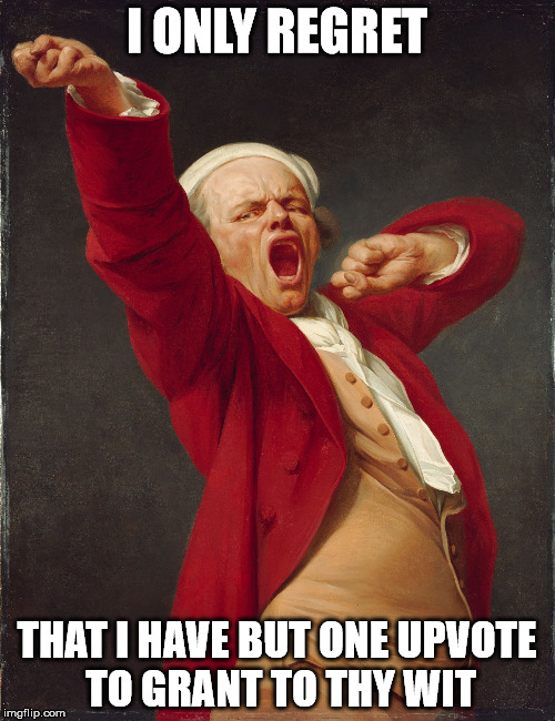 Joseph_Ducreux_Bored_With_You | I ONLY REGRET THAT I HAVE BUT ONE UPVOTE TO GRANT TO THY WIT | image tagged in joseph_ducreux_bored_with_you | made w/ Imgflip meme maker