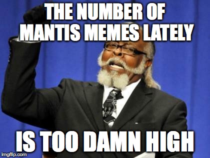Too Damn High | THE NUMBER OF MANTIS MEMES LATELY IS TOO DAMN HIGH | image tagged in memes,too damn high | made w/ Imgflip meme maker