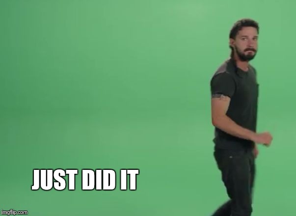 JUST DID IT | image tagged in just did it,just do it,shia labeouf | made w/ Imgflip meme maker