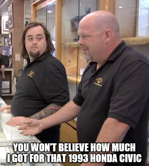 pawn | YOU WON'T BELIEVE HOW MUCH I GOT FOR THAT 1993 HONDA CIVIC | image tagged in pawn | made w/ Imgflip meme maker