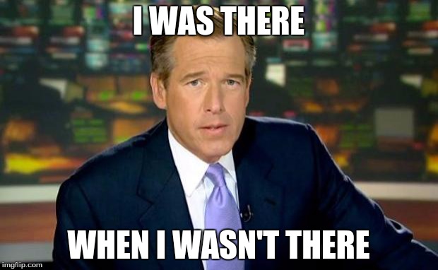 Brian Williams Was There Meme | I WAS THERE WHEN I WASN'T THERE | image tagged in memes,brian williams was there | made w/ Imgflip meme maker