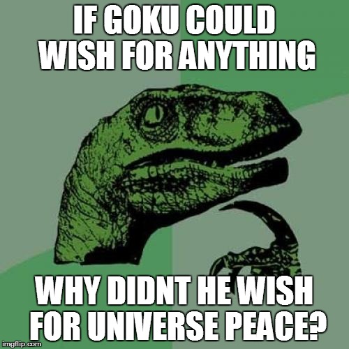 Philosoraptor Meme | IF GOKU COULD WISH FOR ANYTHING WHY DIDNT HE WISH FOR UNIVERSE PEACE? | image tagged in memes,philosoraptor | made w/ Imgflip meme maker