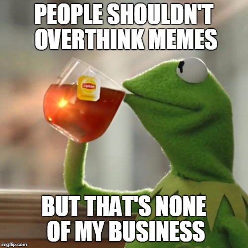 But That's None Of My Business Meme | PEOPLE SHOULDN'T OVERTHINK MEMES BUT THAT'S NONE OF MY BUSINESS | image tagged in memes,but thats none of my business,kermit the frog | made w/ Imgflip meme maker