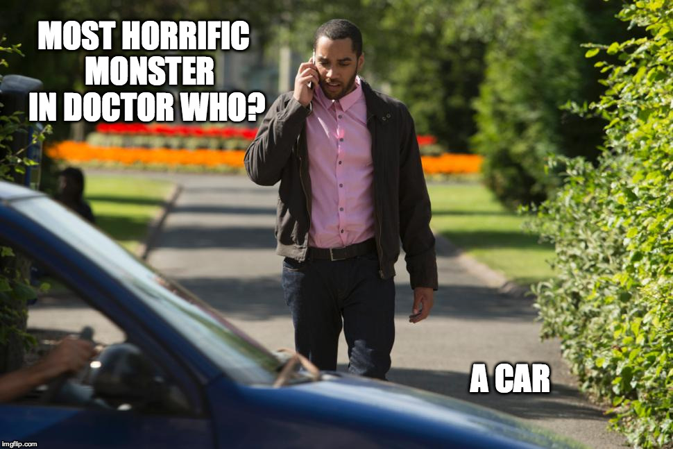 MOST HORRIFIC 
MONSTER IN
DOCTOR WHO? A CAR | image tagged in drw | made w/ Imgflip meme maker