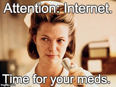 Nurse Ratched | Attention: Internet. Time for your meds. | image tagged in nurse ratched | made w/ Imgflip meme maker