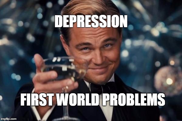 Leonardo Dicaprio Cheers Meme | DEPRESSION FIRST WORLD PROBLEMS | image tagged in memes,leonardo dicaprio cheers | made w/ Imgflip meme maker