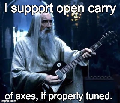 Saruman Rocks.  | I support open carry of axes, if properly tuned. | image tagged in saruman rocks | made w/ Imgflip meme maker