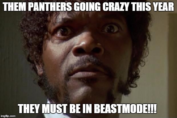 samuel jackson | THEM PANTHERS GOING CRAZY THIS YEAR THEY MUST BE IN BEASTMODE!!! | image tagged in samuel jackson | made w/ Imgflip meme maker