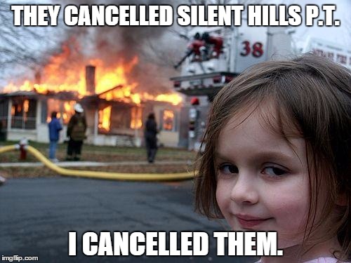 Disaster Girl | THEY CANCELLED SILENT HILLS P.T. I CANCELLED THEM. | image tagged in memes,disaster girl | made w/ Imgflip meme maker