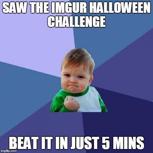 Success Kid | SAW THE IMGUR HALLOWEEN CHALLENGE BEAT IT IN JUST 5 MINS | image tagged in memes,success kid | made w/ Imgflip meme maker