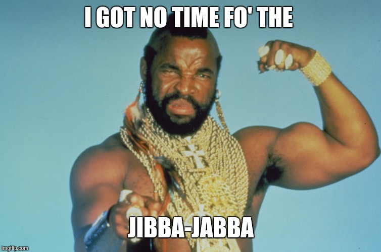 No time fo jibba jabba | I GOT NO TIME FO' THE JIBBA-JABBA | image tagged in mr t,jibba-jabba | made w/ Imgflip meme maker