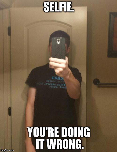 Selfie Fail | SELFIE. YOU'RE DOING IT WRONG. | image tagged in memes,selfie fail | made w/ Imgflip meme maker