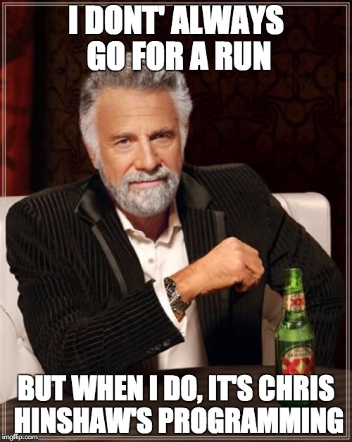 The Most Interesting Man In The World | I DONT' ALWAYS GO FOR A RUN BUT WHEN I DO, IT'S CHRIS HINSHAW'S PROGRAMMING | image tagged in memes,the most interesting man in the world | made w/ Imgflip meme maker
