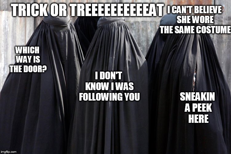 black ghosts?  | TRICK OR TREEEEEEEEEEAT WHICH WAY IS THE DOOR? I DON'T KNOW I WAS FOLLOWING YOU I CAN'T BELIEVE SHE WORE THE SAME COSTUME SNEAKIN A PEEK HER | image tagged in burkas | made w/ Imgflip meme maker