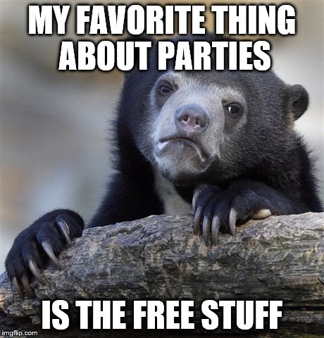 Confession Bear | MY FAVORITE THING ABOUT PARTIES IS THE FREE STUFF | image tagged in memes,confession bear | made w/ Imgflip meme maker