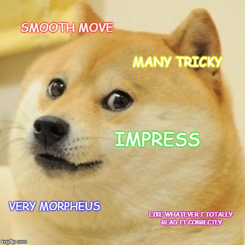 Doge Meme | SMOOTH MOVE MANY TRICKY IMPRESS VERY MORPHEUS LIKE WHATEVER I TOTALLY READ IT CORRECTLY | image tagged in memes,doge | made w/ Imgflip meme maker