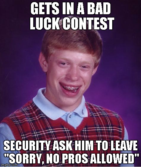 Bad Luck Brian | GETS IN A BAD LUCK CONTEST SECURITY ASK HIM TO LEAVE "SORRY, NO PROS ALLOWED" | image tagged in memes,bad luck brian | made w/ Imgflip meme maker