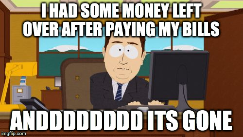 me every month
 | I HAD SOME MONEY LEFT OVER AFTER PAYING MY BILLS ANDDDDDDDD ITS GONE | image tagged in memes,aaaaand its gone,bills | made w/ Imgflip meme maker