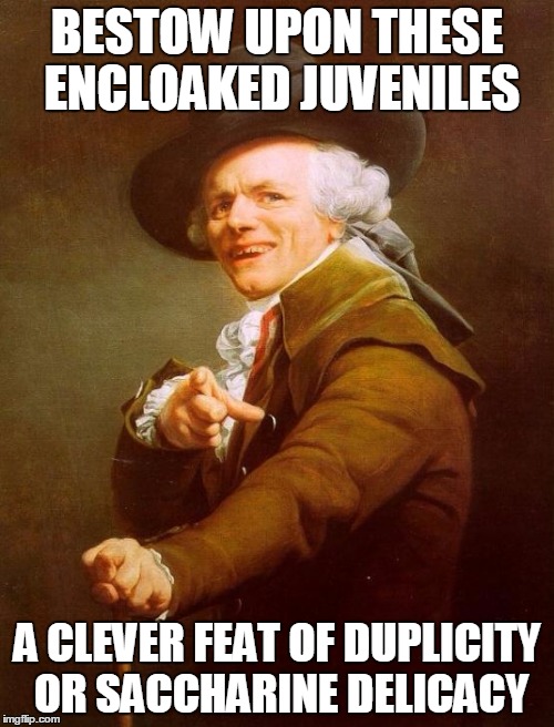 Joseph Ducreux Meme | BESTOW UPON THESE ENCLOAKED JUVENILES A CLEVER FEAT OF DUPLICITY OR SACCHARINE DELICACY | image tagged in memes,joseph ducreux | made w/ Imgflip meme maker