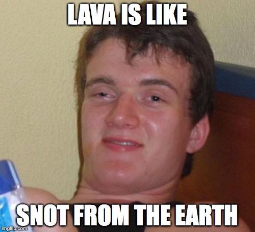 Always thinking, this guy... | LAVA IS LIKE SNOT FROM THE EARTH | image tagged in memes,10 guy | made w/ Imgflip meme maker