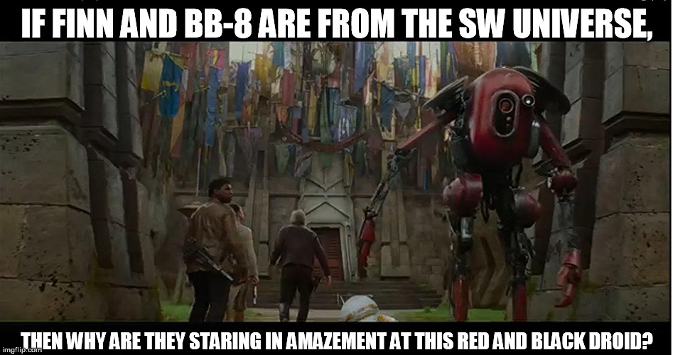 IF FINN AND BB-8 ARE FROM THE SW UNIVERSE, THEN WHY ARE THEY STARING IN AMAZEMENT AT THIS RED AND BLACK DROID? | image tagged in deaddroid | made w/ Imgflip meme maker