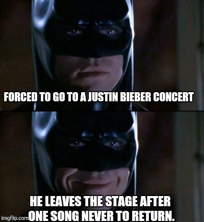 Batman Smiles Meme | FORCED TO GO TO A JUSTIN BIEBER CONCERT HE LEAVES THE STAGE AFTER ONE SONG NEVER TO RETURN. | image tagged in memes,batman smiles | made w/ Imgflip meme maker