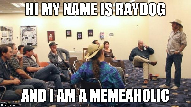 HI MY NAME IS RAYDOG AND I AM A MEMEAHOLIC | image tagged in aa meeting | made w/ Imgflip meme maker