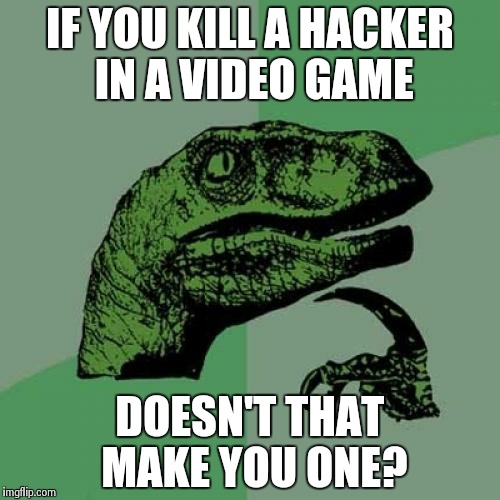 Philosoraptor | IF YOU KILL A HACKER IN A VIDEO GAME DOESN'T THAT MAKE YOU ONE? | image tagged in memes,philosoraptor | made w/ Imgflip meme maker