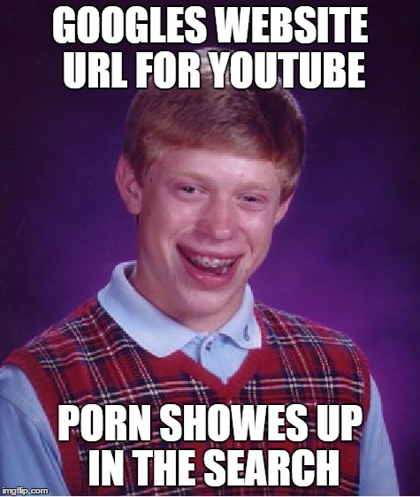 Bad Luck Brian Meme | GOOGLES WEBSITE URL FOR YOUTUBE PORN SHOWES UP IN THE SEARCH | image tagged in memes,bad luck brian | made w/ Imgflip meme maker