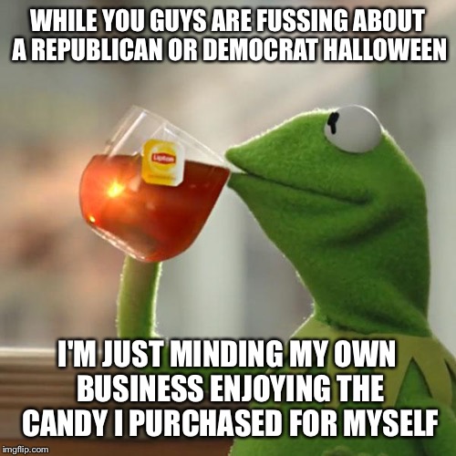 But That's None Of My Business | WHILE YOU GUYS ARE FUSSING ABOUT A REPUBLICAN OR DEMOCRAT HALLOWEEN I'M JUST MINDING MY OWN BUSINESS ENJOYING THE CANDY I PURCHASED FOR MYSE | image tagged in memes,but thats none of my business,kermit the frog | made w/ Imgflip meme maker