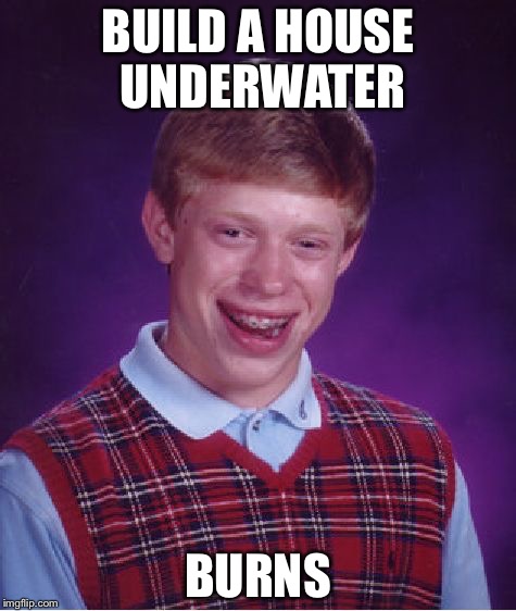 Bad Luck Brian | BUILD A HOUSE UNDERWATER BURNS | image tagged in memes,bad luck brian | made w/ Imgflip meme maker