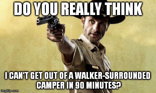 Rick Grimes | DO YOU REALLY THINK I CAN'T GET OUT OF A WALKER-SURROUNDED CAMPER IN 90 MINUTES? | image tagged in memes,rick grimes | made w/ Imgflip meme maker