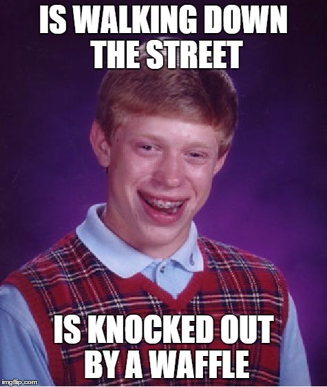 Bad Luck Brian Meme | IS WALKING DOWN THE STREET IS KNOCKED OUT BY A WAFFLE | image tagged in memes,bad luck brian | made w/ Imgflip meme maker