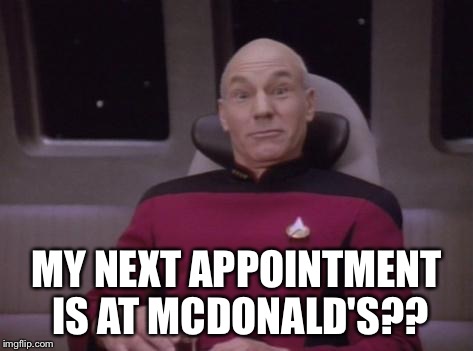 MY NEXT APPOINTMENT IS AT MCDONALD'S?? | image tagged in picard huh | made w/ Imgflip meme maker